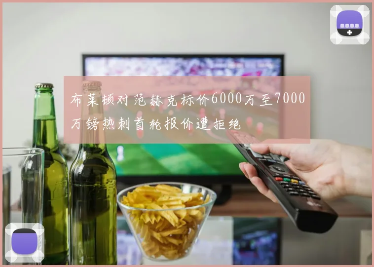 布莱顿对范赫克标价6000万至7000万镑热刺首轮报价遭拒绝