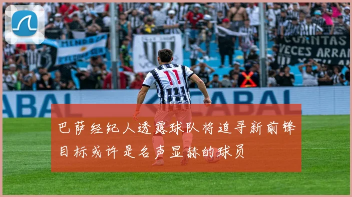 巴萨经纪人透露球队将追寻新前锋目标或许是名声显赫的球员