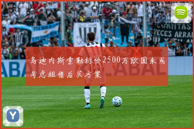 乌迪内斯索勒标价2500万欧国米或考虑租借后买方案