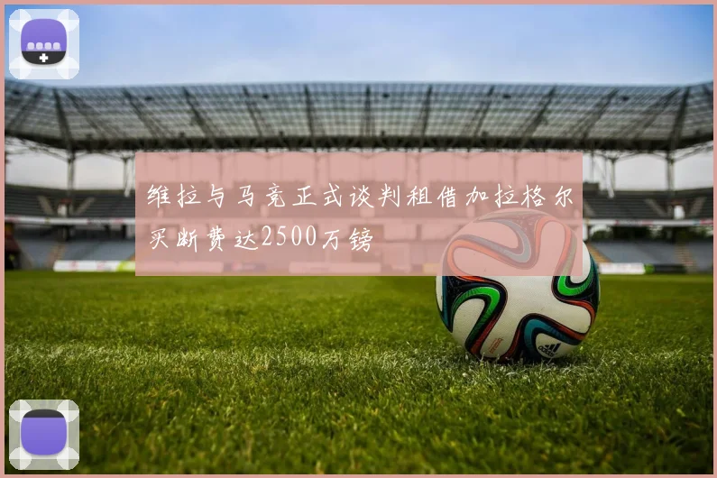 维拉与马竞正式谈判租借加拉格尔买断费达2500万镑