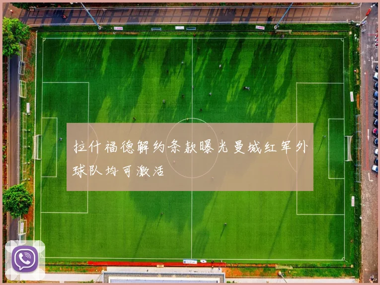 拉什福德解约条款曝光曼城红军外球队均可激活