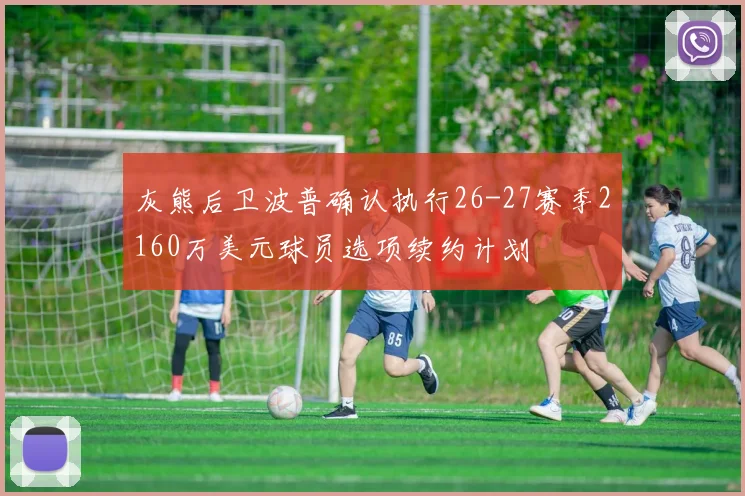 灰熊后卫波普确认执行26-27赛季2160万美元球员选项续约计划