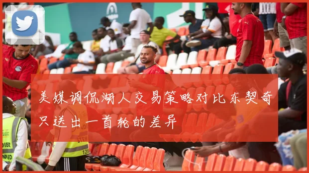 美媒调侃湖人交易策略对比东契奇只送出一首轮的差异