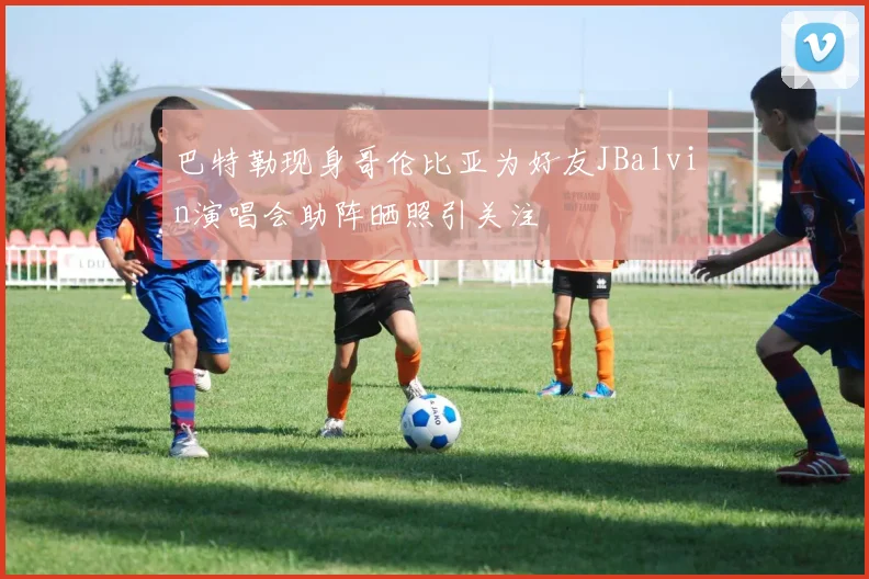 巴特勒现身哥伦比亚为好友JBalvin演唱会助阵晒照引关注