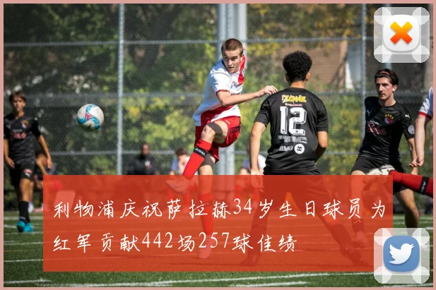 利物浦庆祝萨拉赫34岁生日球员为红军贡献442场257球佳绩