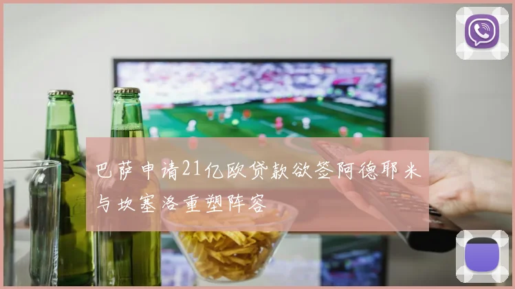 巴萨申请21亿欧贷款欲签阿德耶米与坎塞洛重塑阵容
