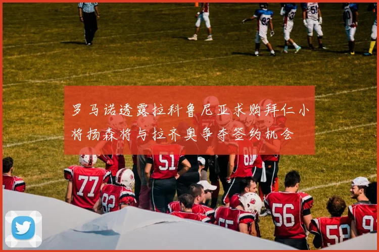 罗马诺透露拉科鲁尼亚求购拜仁小将扬森将与拉齐奥争夺签约机会