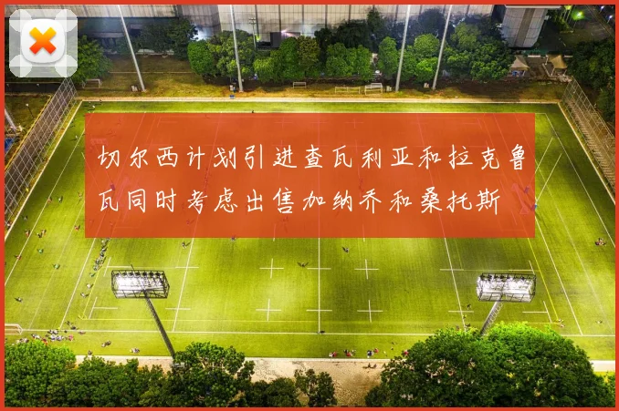 切尔西计划引进查瓦利亚和拉克鲁瓦同时考虑出售加纳乔和桑托斯